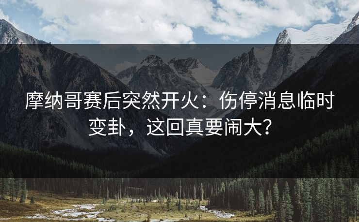 摩纳哥赛后突然开火:伤停消息临时变卦,这回真要闹大? 摩纳哥赛后突然开火:伤停消息临时变卦,这回真要闹大?