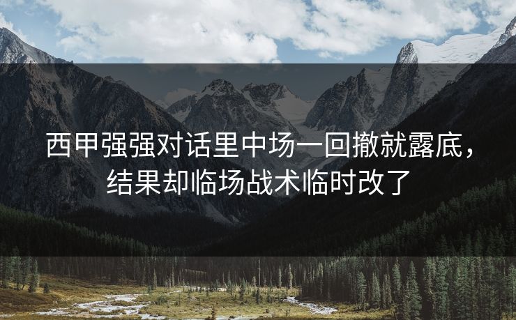 西甲强强对话里中场一回撤就露底，结果却临场战术临时改了