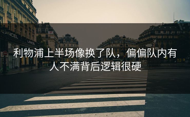 利物浦上半场像换了队,偏偏队内有人不满背后逻辑很硬 利物浦上半场像换了队,偏偏队内有人不满背后逻辑很硬