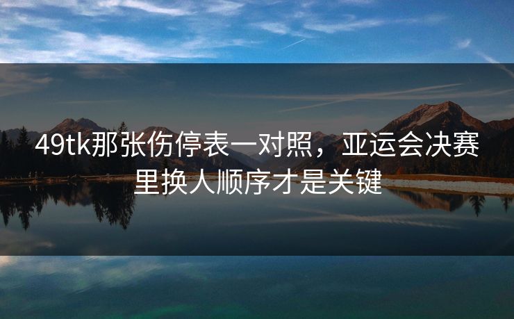 49tk那张伤停表一对照,亚运会决赛里换人顺序才是关键 49tk那张伤停表一对照,亚运会决赛里换人顺序才是关键