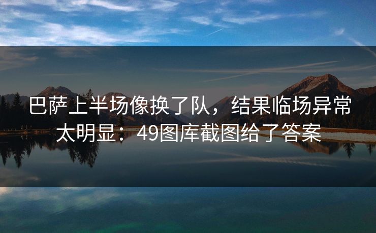巴萨上半场像换了队，结果临场异常太明显：49图库截图给了答案