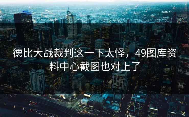 德比大战裁判这一下太怪,49图库资料中心截图也对上了 德比大战裁判这一下太怪,49图库资料中心截图也对上了