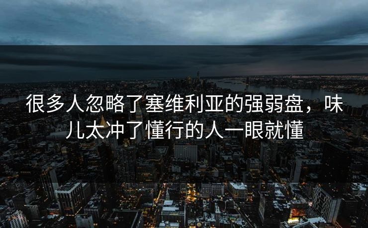 很多人忽略了塞维利亚的强弱盘,味儿太冲了懂行的人一眼就懂 很多人忽略了塞维利亚的强弱盘,味儿太冲了懂行的人一眼就懂