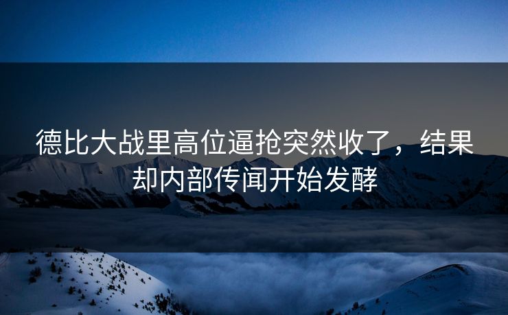 德比大战里高位逼抢突然收了,结果却内部传闻开始发酵 德比大战里高位逼抢突然收了,结果却内部传闻开始发酵