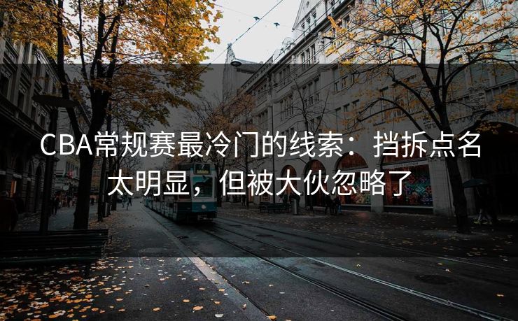 CBA常规赛最冷门的线索:挡拆点名太明显,但被大伙忽略了 CBA常规赛最冷门的线索:挡拆点名太明显,但被大伙忽略了