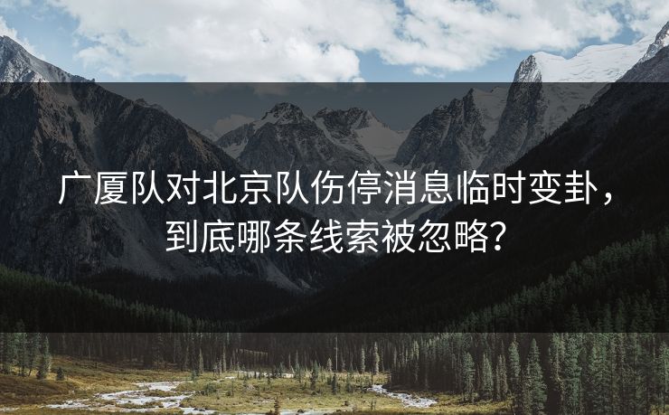 广厦队对北京队伤停消息临时变卦，到底哪条线索被忽略？