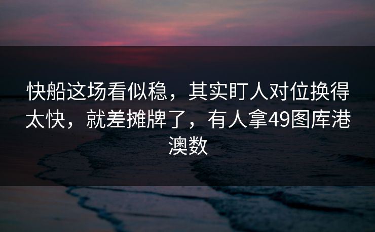 快船这场看似稳,其实盯人对位换得太快,就差摊牌了,有人拿49图库港澳数 快船这场看似稳,其实盯人对位换得太快,就差摊牌了,有人拿49图库港澳数
