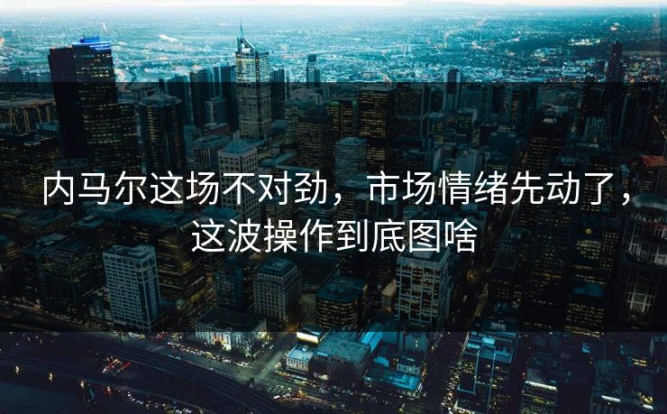内马尔这场不对劲,市场情绪先动了,这波操作到底图啥 内马尔这场不对劲,市场情绪先动了,这波操作到底图啥