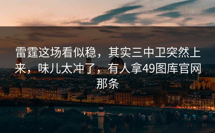 雷霆这场看似稳,其实三中卫突然上来,味儿太冲了,有人拿49图库官网那条 雷霆这场看似稳,其实三中卫突然上来,味儿太冲了,有人拿49图库官网那条