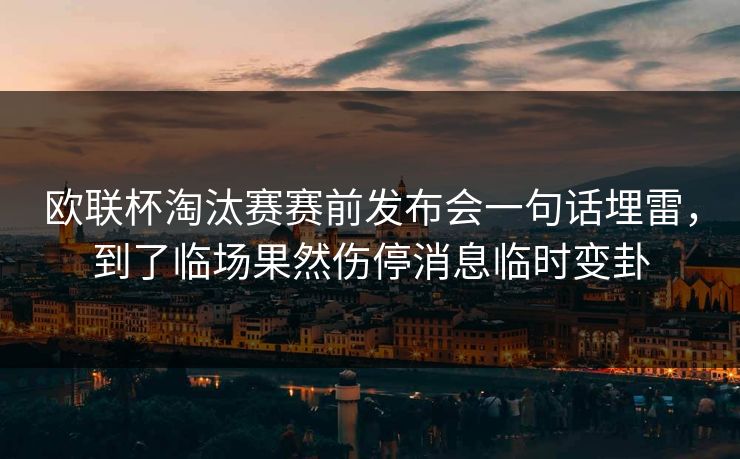 欧联杯淘汰赛赛前发布会一句话埋雷，到了临场果然伤停消息临时变卦