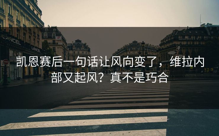 凯恩赛后一句话让风向变了，维拉内部又起风？真不是巧合