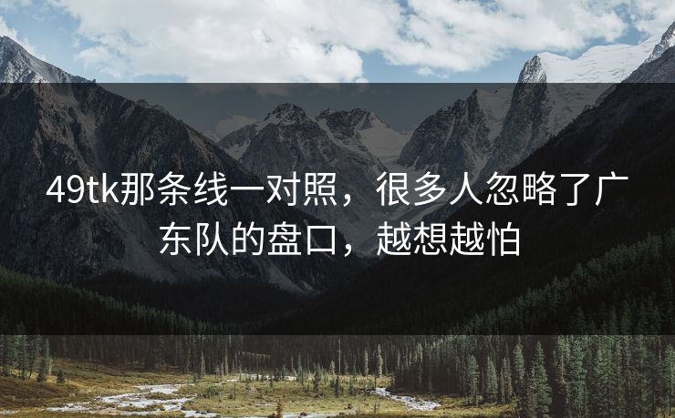 49tk那条线一对照,很多人忽略了广东队的盘口,越想越怕 49tk那条线一对照,很多人忽略了广东队的盘口,越想越怕