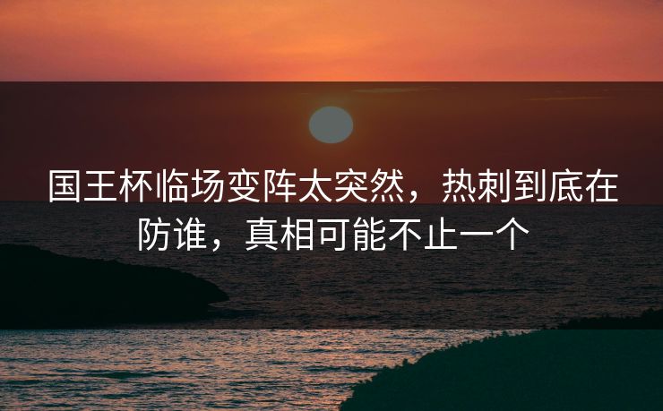 国王杯临场变阵太突然,热刺到底在防谁,真相可能不止一个 国王杯临场变阵太突然,热刺到底在防谁,真相可能不止一个